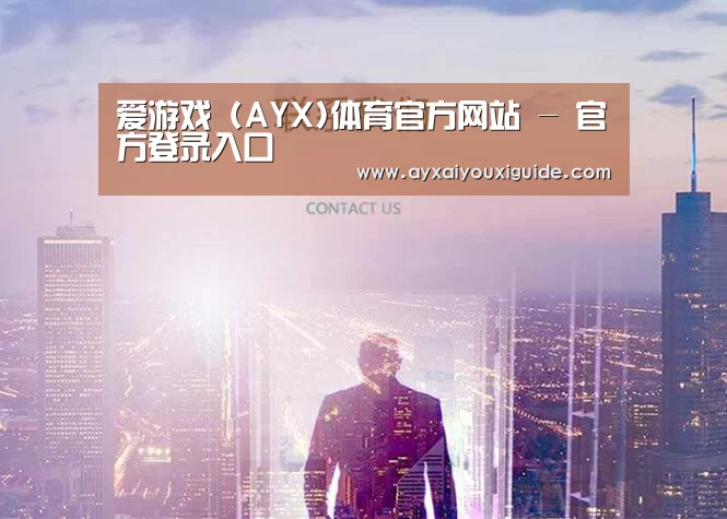 爱游戏 (AYX)体育官方网站 - 官方登录入口